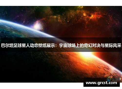 巴尔坦足球星人动态壁纸展示：宇宙球场上的奇幻对决与星际风采