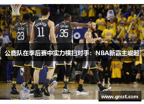 公鹿队在季后赛中实力横扫对手：NBA新霸主崛起